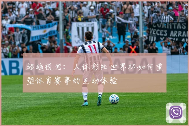 超越视觉：人体彩绘世界杯如何重塑体育赛事的互动体验