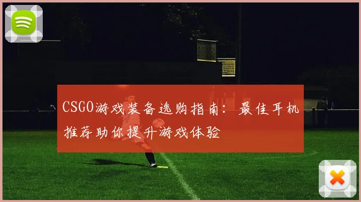 CSGO游戏装备选购指南：最佳耳机推荐助你提升游戏体验